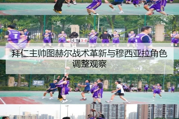 拜仁主帅图赫尔战术革新与穆西亚拉角色调整观察